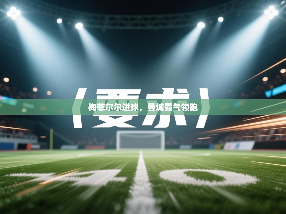 开云体育版本更新日志2025-梅菲尔尔进球,曼城霸气领跑  第4张