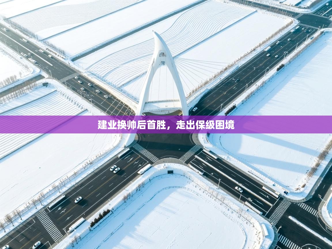 开云赛事直播-建业换帅后首胜,走出保级困境  第2张
