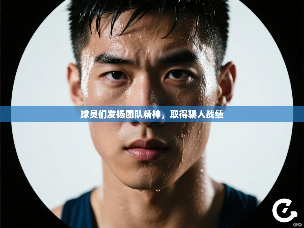 开云体育app官网入口网页版-球员们发扬团队精神，取得骄人战绩  第2张