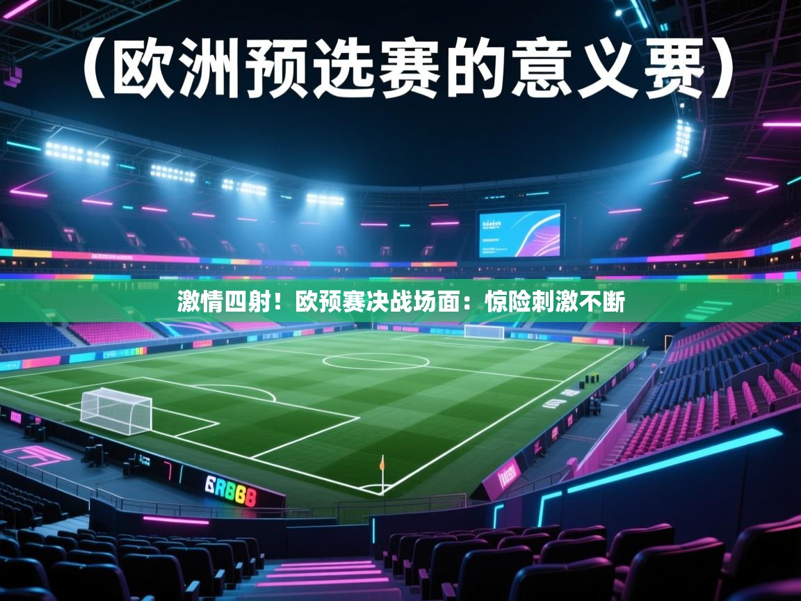 开云体育app下载链接-激情四射!欧预赛决战场面:惊险刺激不断 第2张