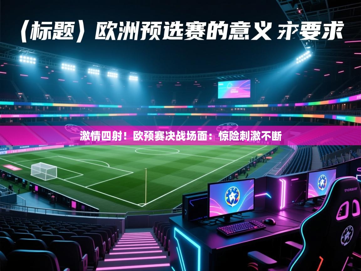 开云体育app下载链接-激情四射!欧预赛决战场面:惊险刺激不断 第4张