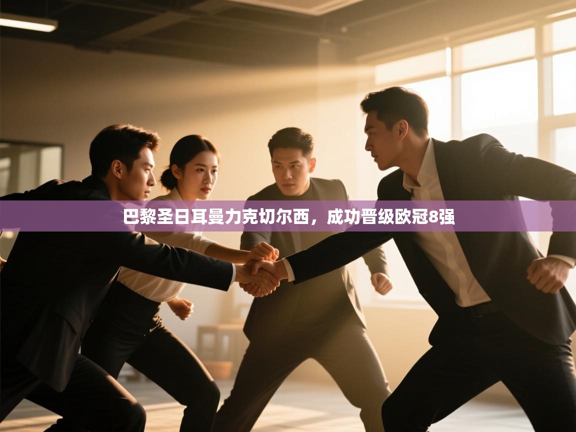 云开体育官方app下载-巴黎圣日耳曼力克切尔西，成功晋级欧冠8强  第4张