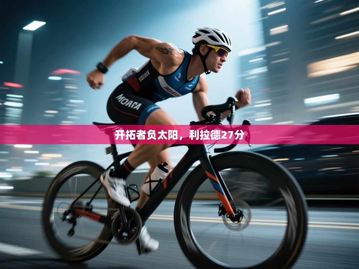 开云体育版本更新日志2025-开拓者负太阳，利拉德27分  第4张