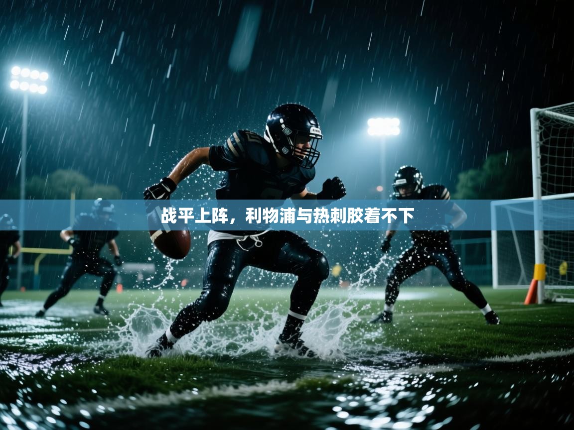开云体育直播-战平上阵，利物浦与热刺胶着不下  第2张