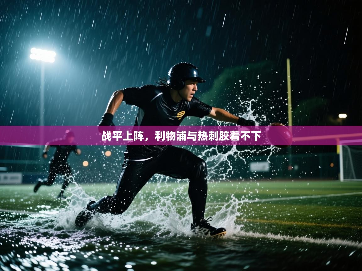 开云体育直播-战平上阵，利物浦与热刺胶着不下  第3张