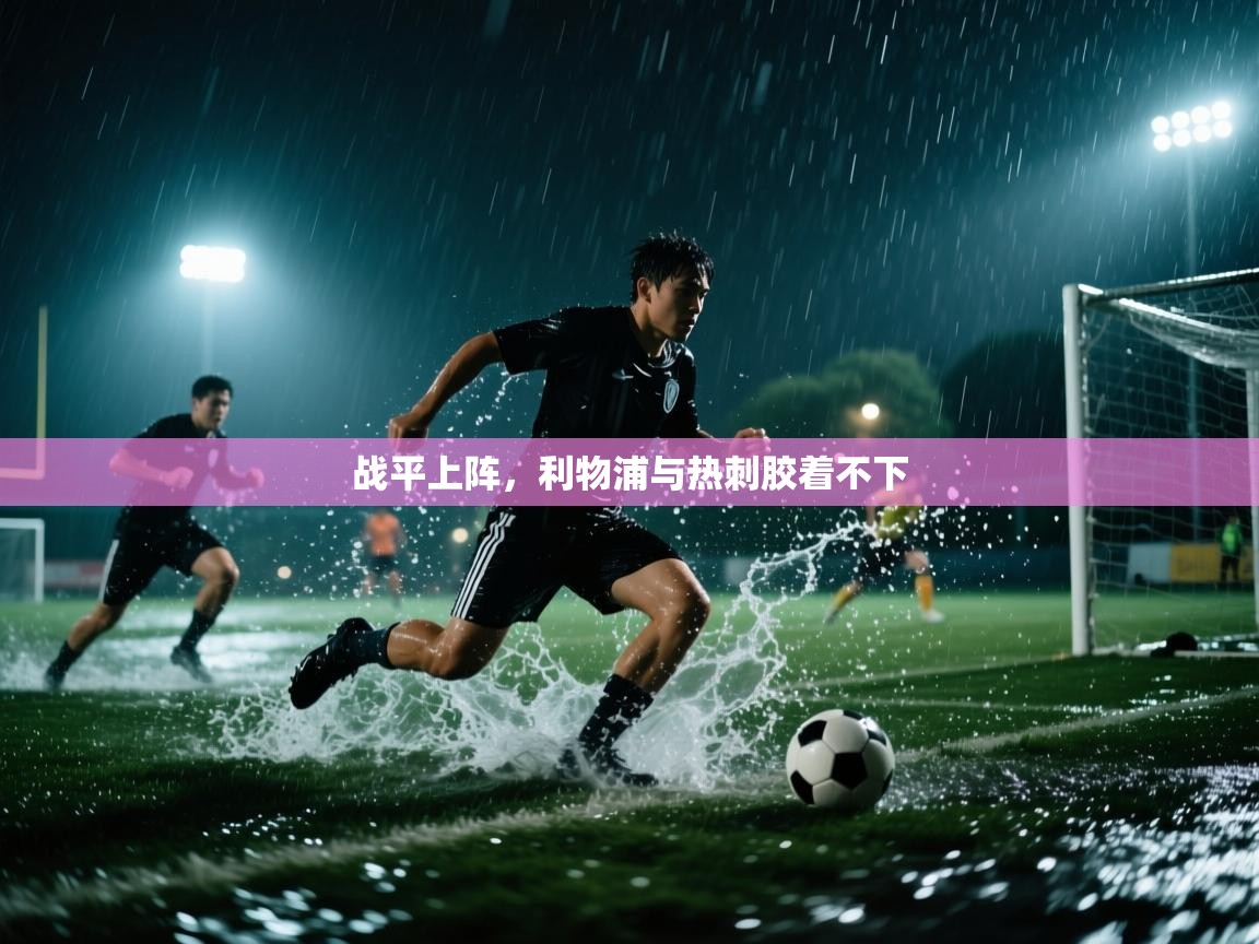 开云体育直播-战平上阵，利物浦与热刺胶着不下  第4张