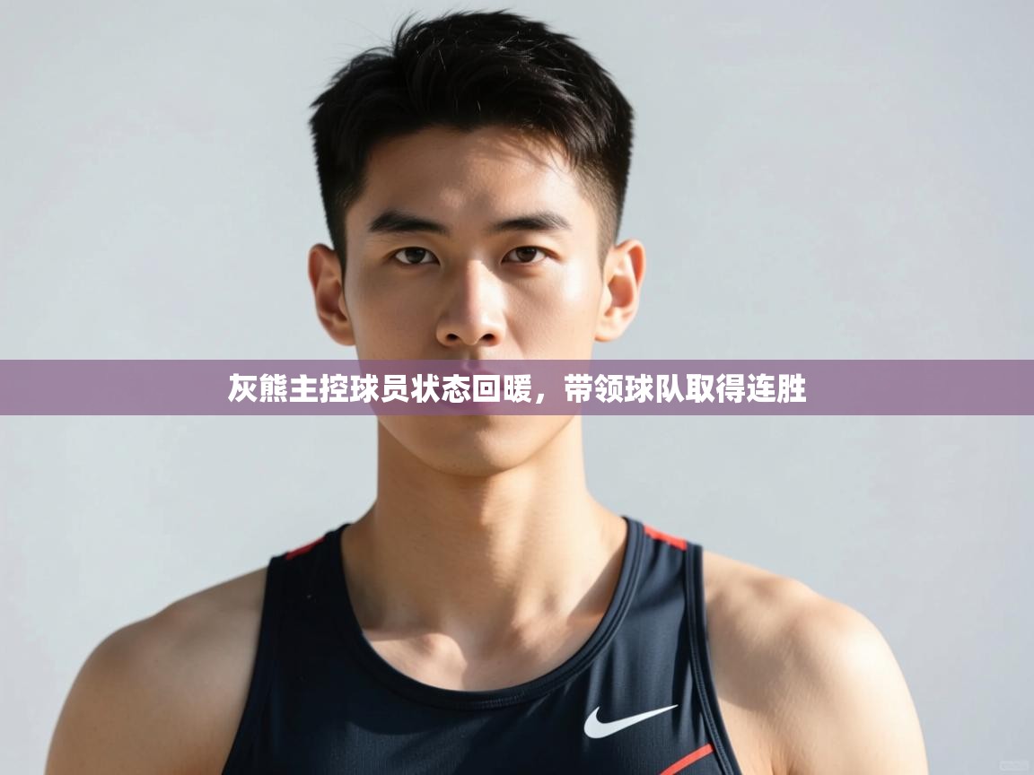 云开体育app官网登录入口-灰熊主控球员状态回暖，带领球队取得连胜  第4张