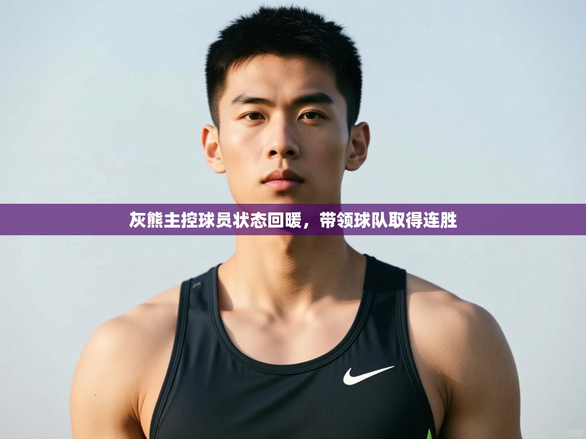 云开体育app官网登录入口-灰熊主控球员状态回暖，带领球队取得连胜  第2张