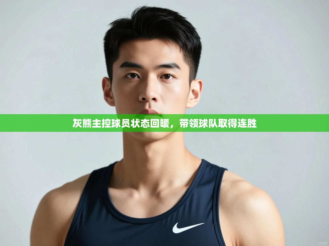 云开体育app官网登录入口-灰熊主控球员状态回暖，带领球队取得连胜  第3张