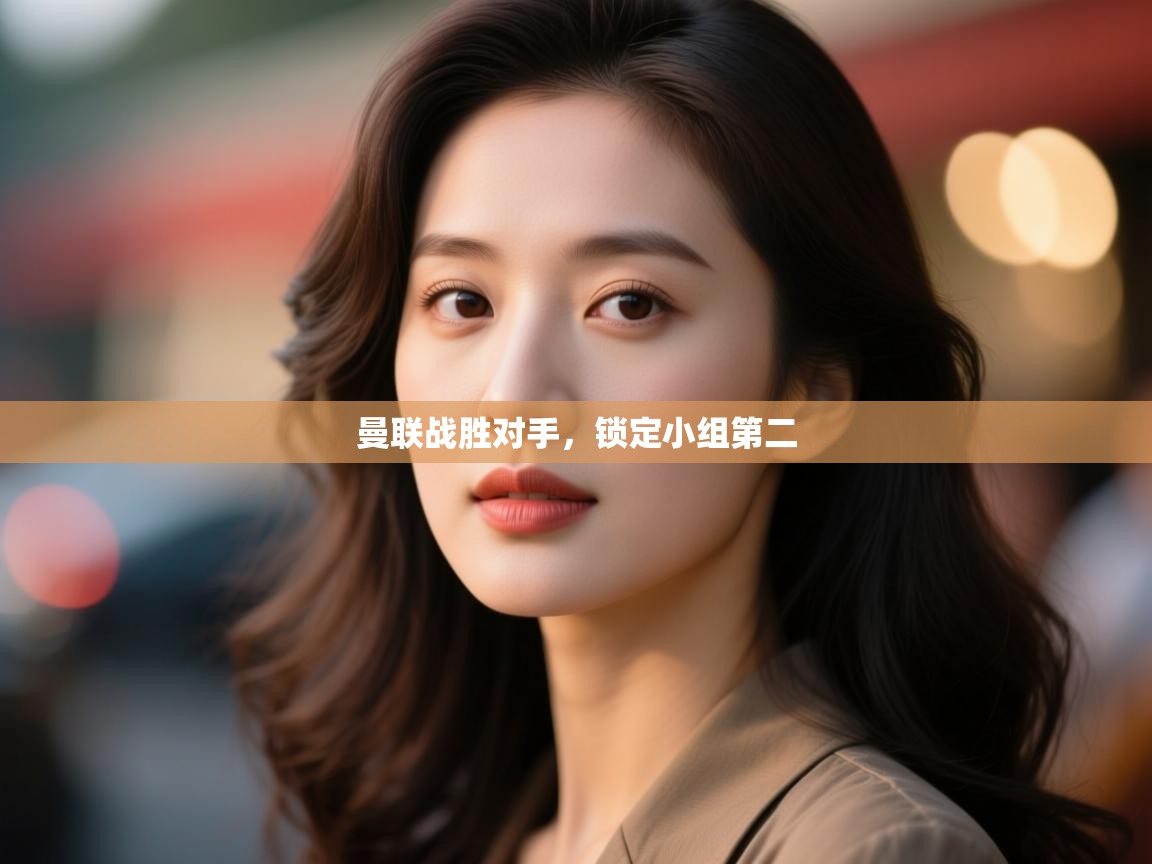 开云体育工单提交入口-曼联战胜对手,锁定小组第二 第2张