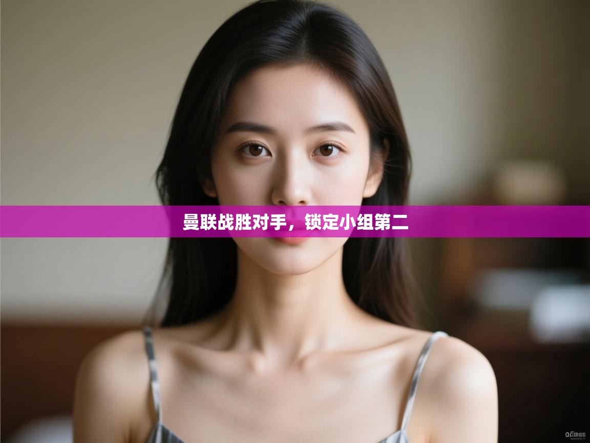 开云体育工单提交入口-曼联战胜对手,锁定小组第二 第4张