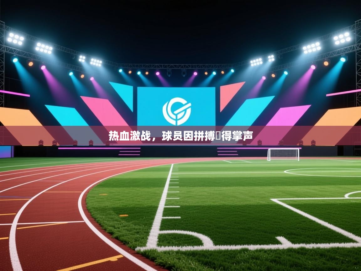开云体育官方版下载-热血激战，球员因拼搏贏得掌声  第2张