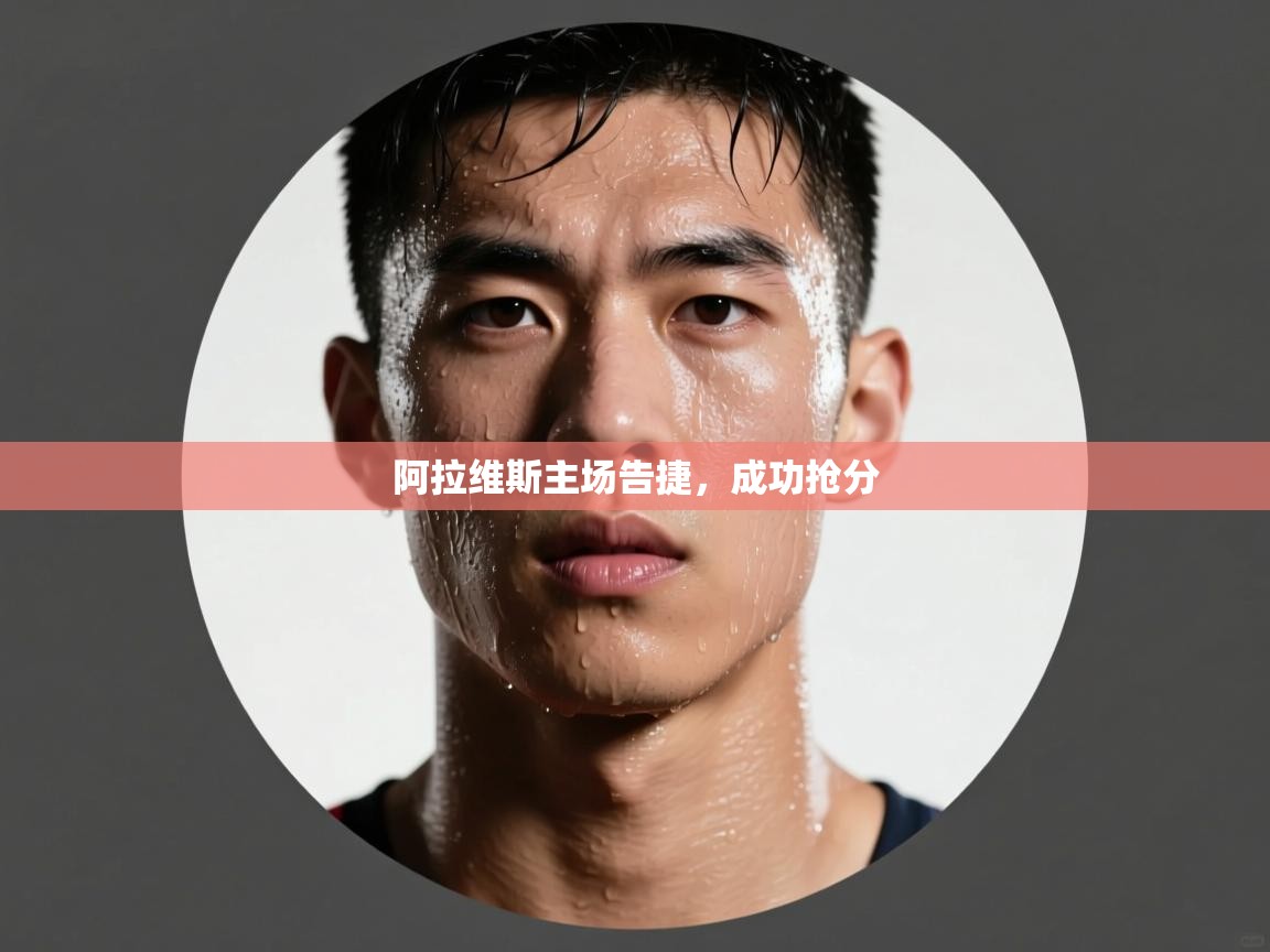 开云体育app投诉-阿拉维斯主场告捷，成功抢分  第2张