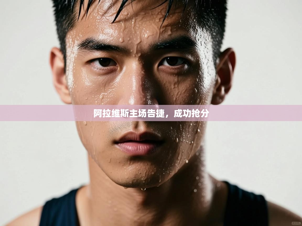 开云体育app投诉-阿拉维斯主场告捷，成功抢分  第4张