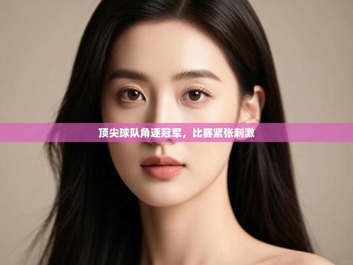 开云体育多语言中文版-顶尖球队角逐冠军，比赛紧张刺激  第3张