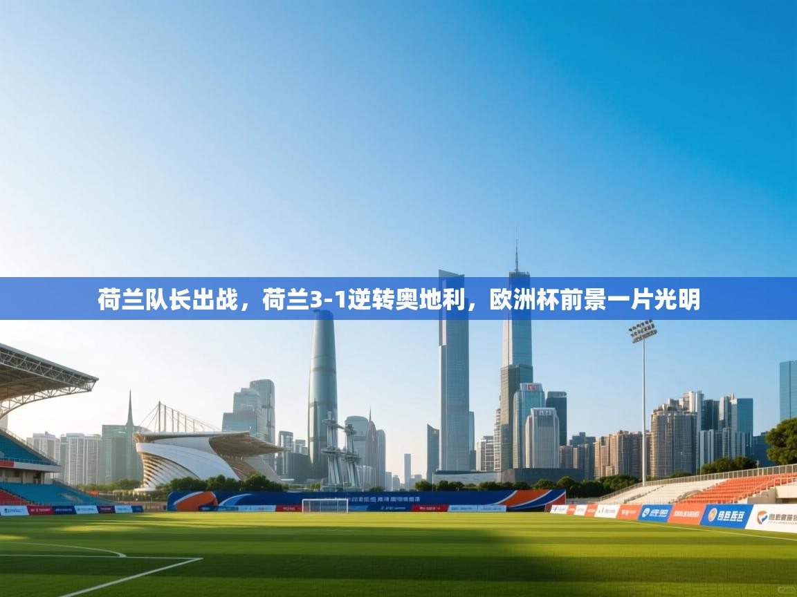 开云登录-荷兰队长出战,荷兰3-1逆转奥地利,欧洲杯前景一片光明 第3张