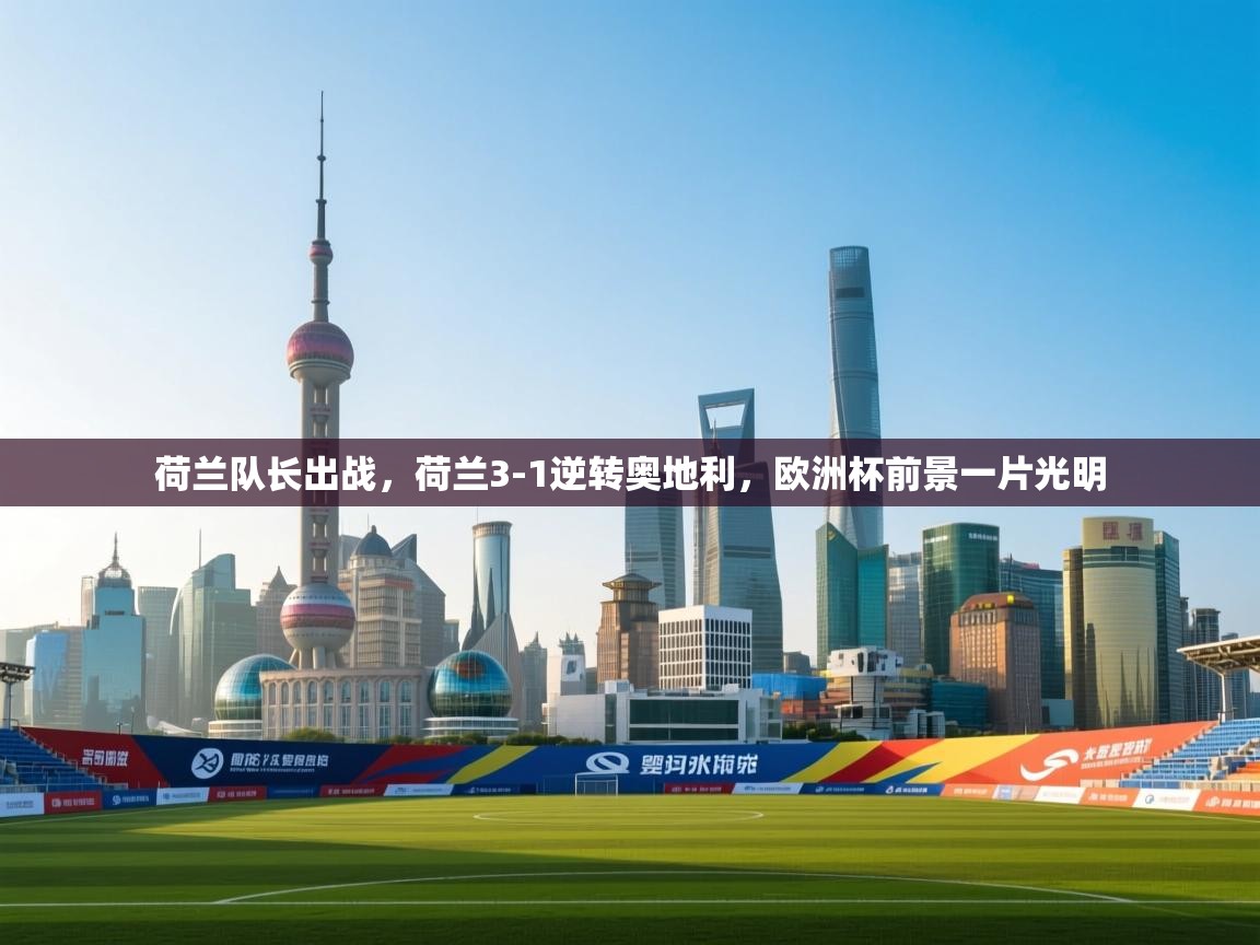 开云登录-荷兰队长出战,荷兰3-1逆转奥地利,欧洲杯前景一片光明 第4张