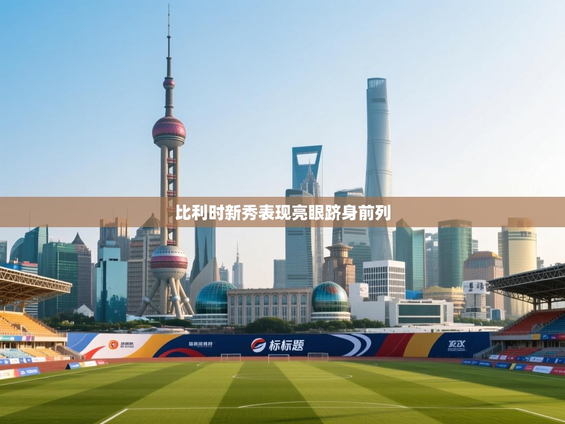 开云体育在线下载-比利时新秀表现亮眼跻身前列  第2张