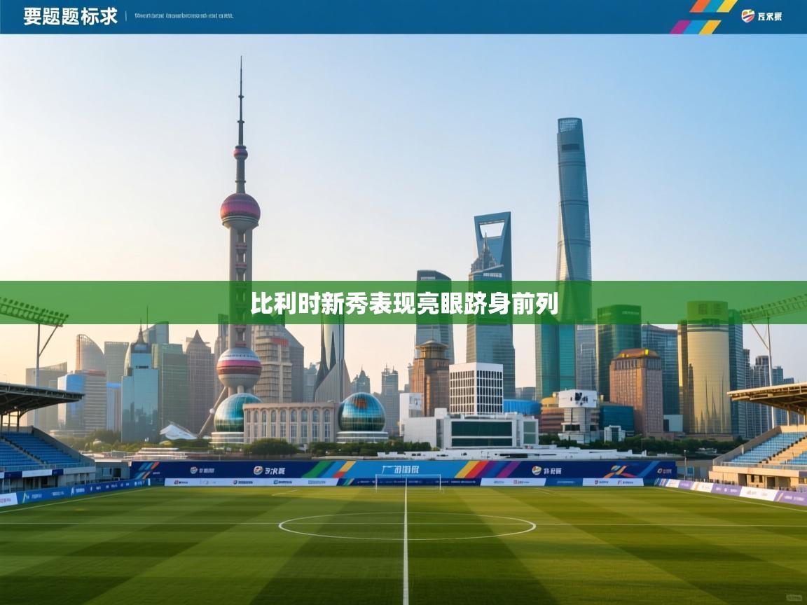 开云体育在线下载-比利时新秀表现亮眼跻身前列  第3张