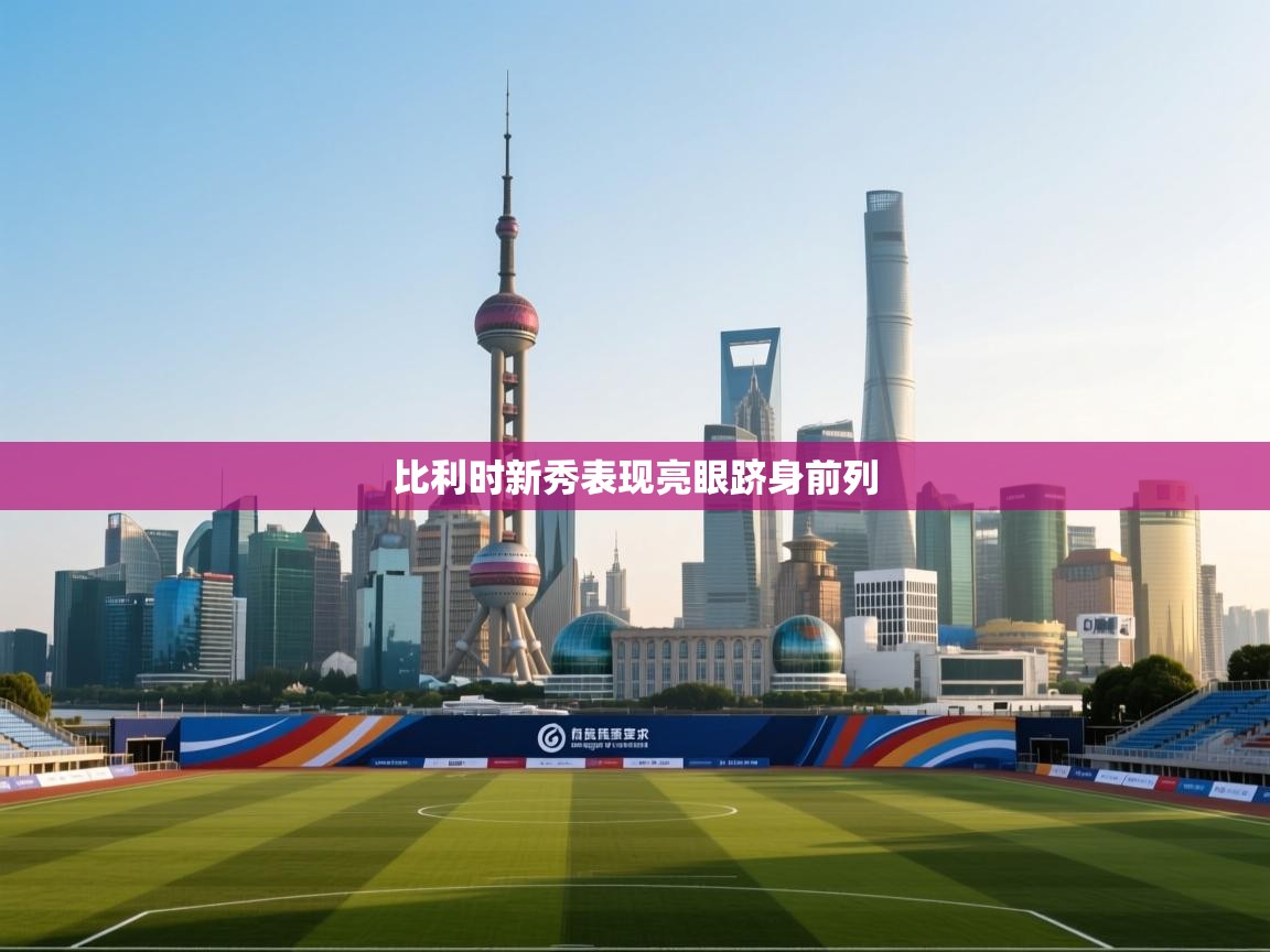 开云体育在线下载-比利时新秀表现亮眼跻身前列  第4张