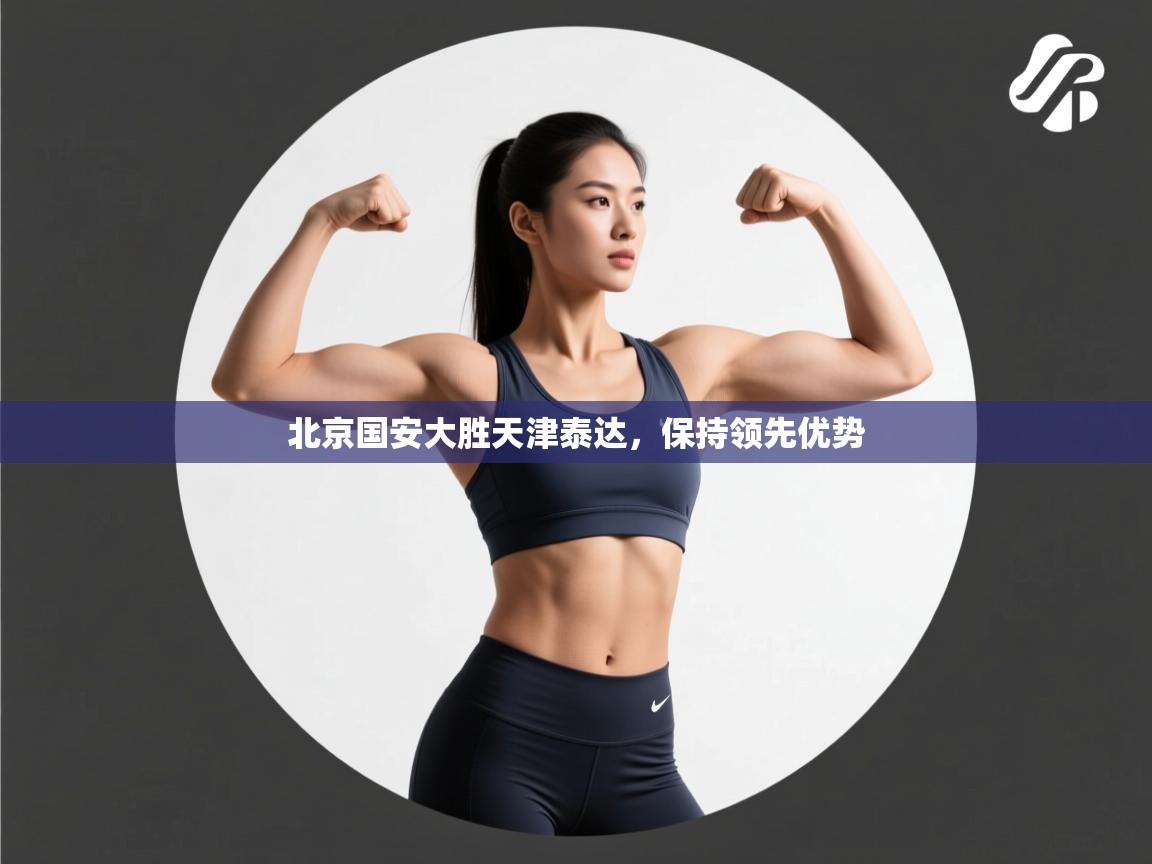 开云体育app下载链接-北京国安大胜天津泰达，保持领先优势  第4张