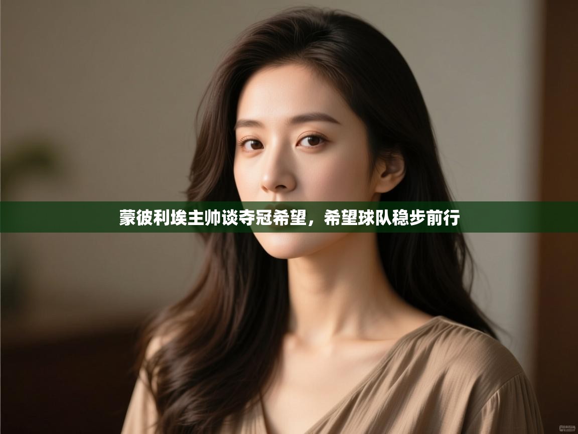 云开体育app官网入口网页版-蒙彼利埃主帅谈夺冠希望，希望球队稳步前行  第2张