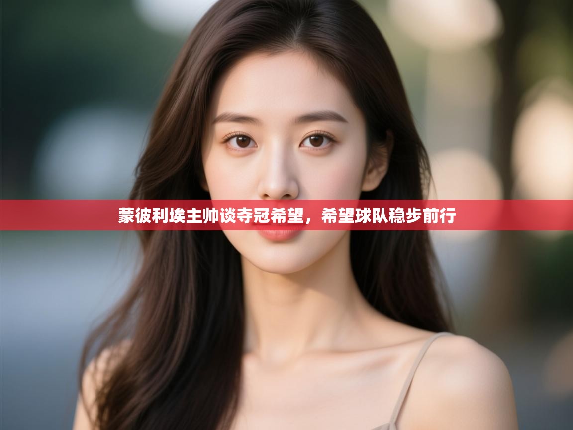 云开体育app官网入口网页版-蒙彼利埃主帅谈夺冠希望，希望球队稳步前行  第3张