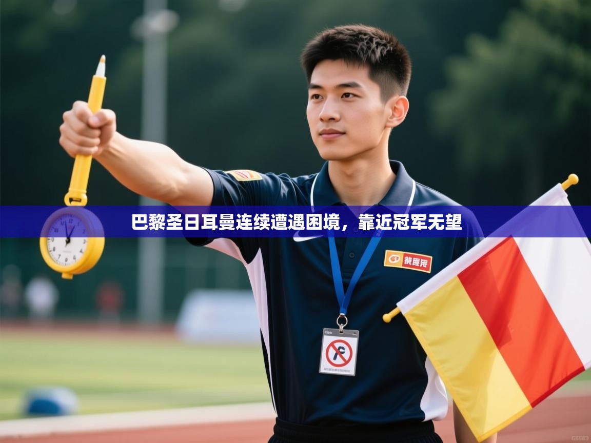 开云体育实名认证入口-巴黎圣日耳曼连续遭遇困境,靠近冠军无望 第3张