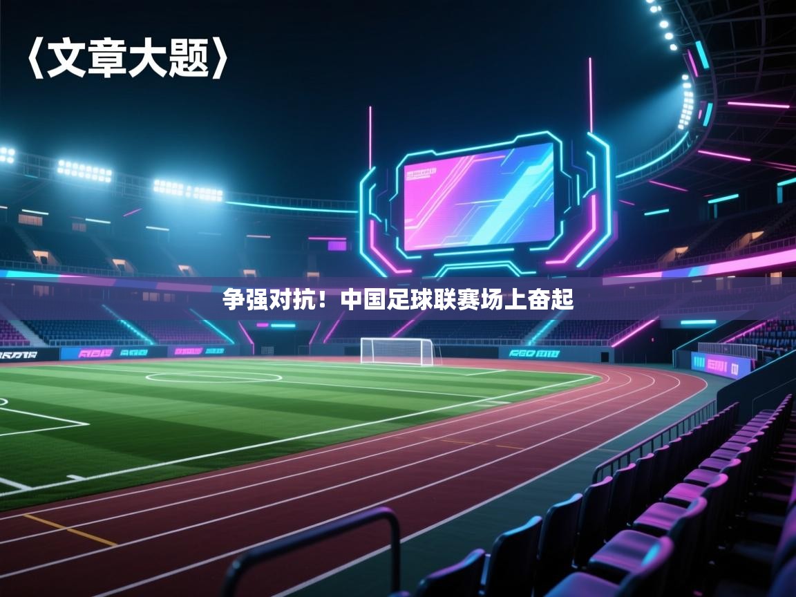 云开体育官网登录入口-争强对抗！中国足球联赛场上奋起  第3张