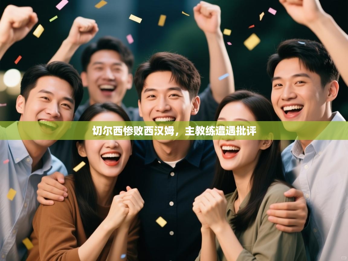 开云中国kaiyun·体育官方网站-切尔西惨败西汉姆，主教练遭遇批评  第2张