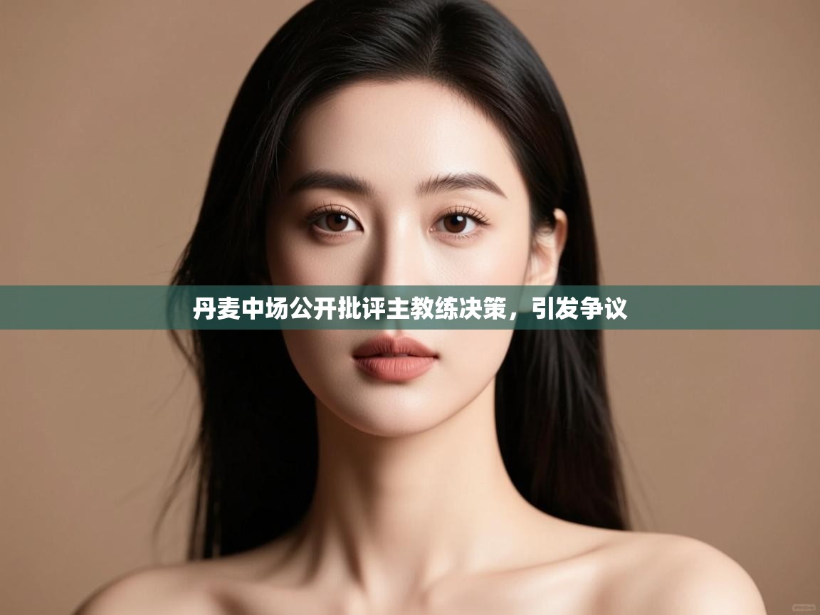 开云体育app官网入口-丹麦中场公开批评主教练决策,引发争议 第2张