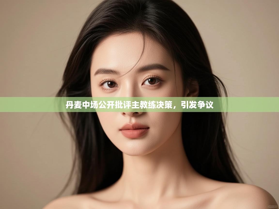 开云体育app官网入口-丹麦中场公开批评主教练决策,引发争议 第3张