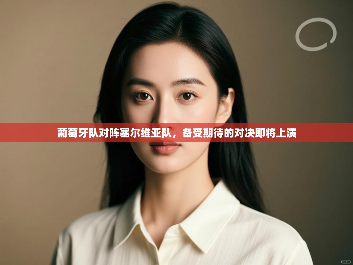 开云体育注册-葡萄牙队对阵塞尔维亚队,备受期待的对决即将上演 第1张