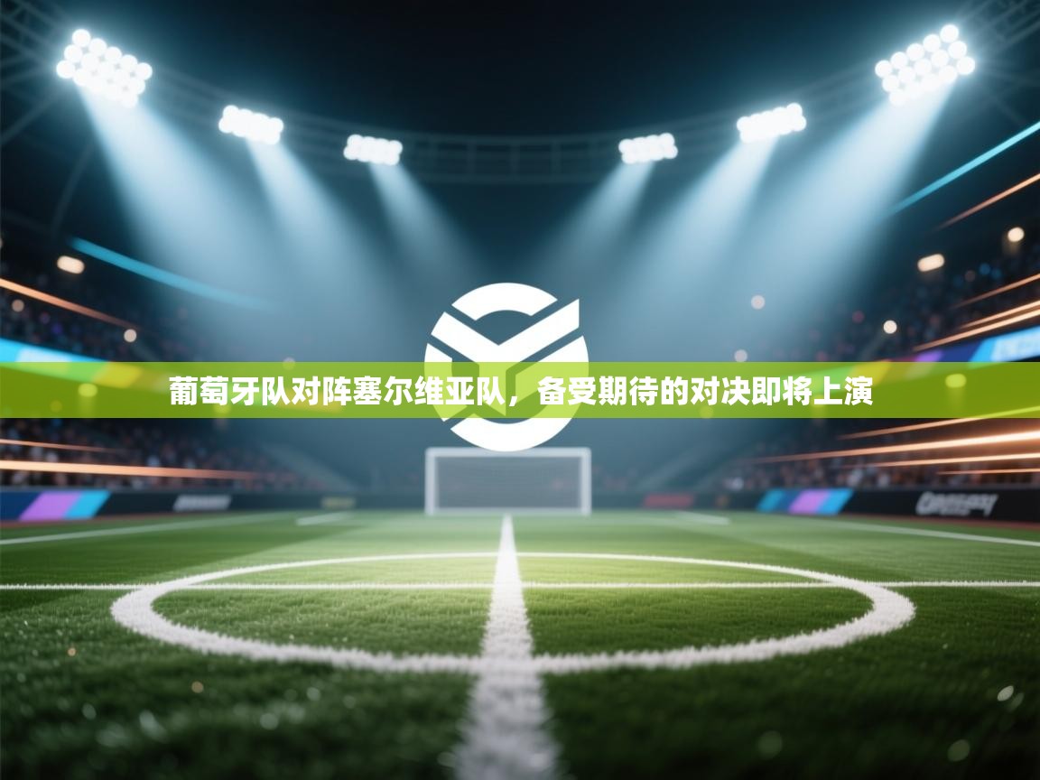 开云体育注册-葡萄牙队对阵塞尔维亚队,备受期待的对决即将上演 第3张