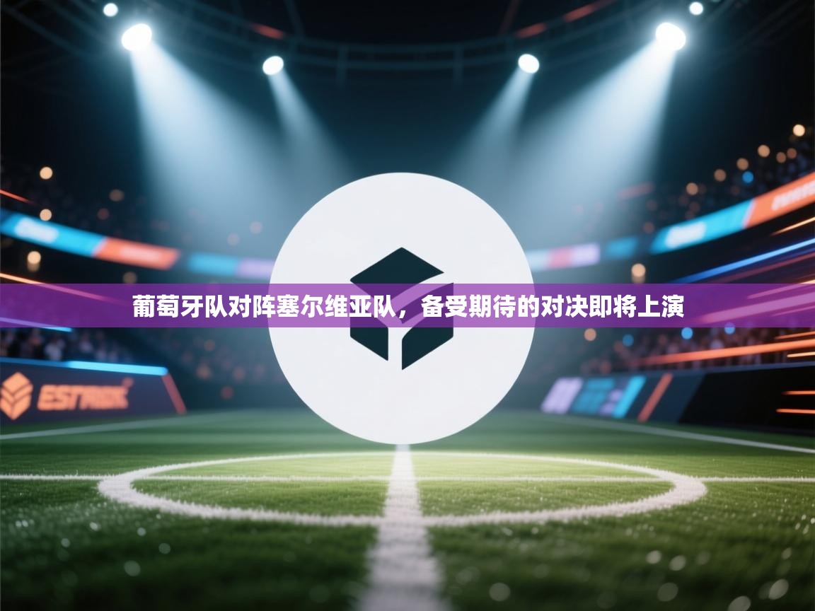 开云体育注册-葡萄牙队对阵塞尔维亚队,备受期待的对决即将上演 第2张