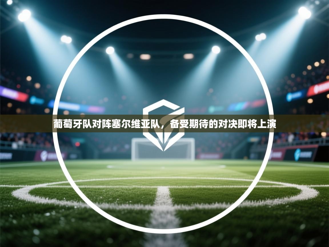 开云体育注册-葡萄牙队对阵塞尔维亚队,备受期待的对决即将上演 第4张