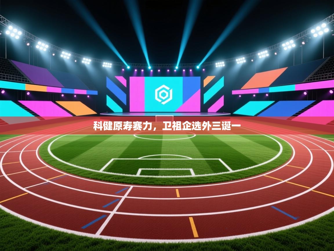 云开体育入口-科健原寿赛力,卫祖企选外三诞一 第2张