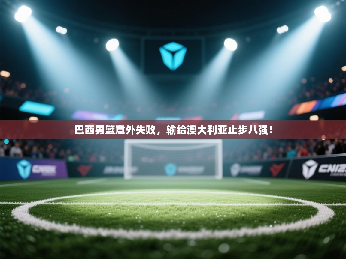 开云体育在线观看-巴西男篮意外失败,输给澳大利亚止步八强! 第3张