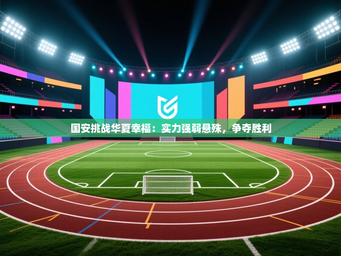 开云中国kaiyun·体育官方网站-国安挑战华夏幸福：实力强弱悬殊，争夺胜利  第4张