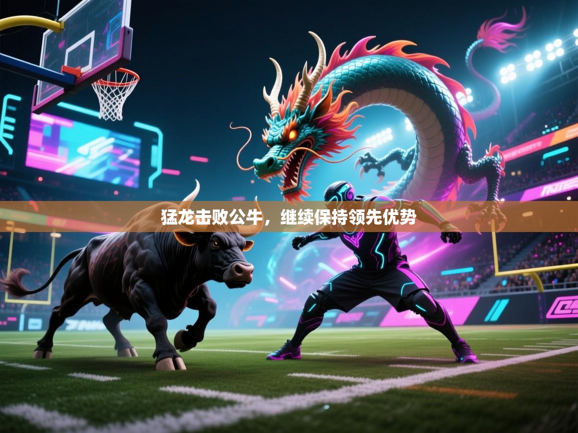 开云客服-猛龙击败公牛，继续保持领先优势