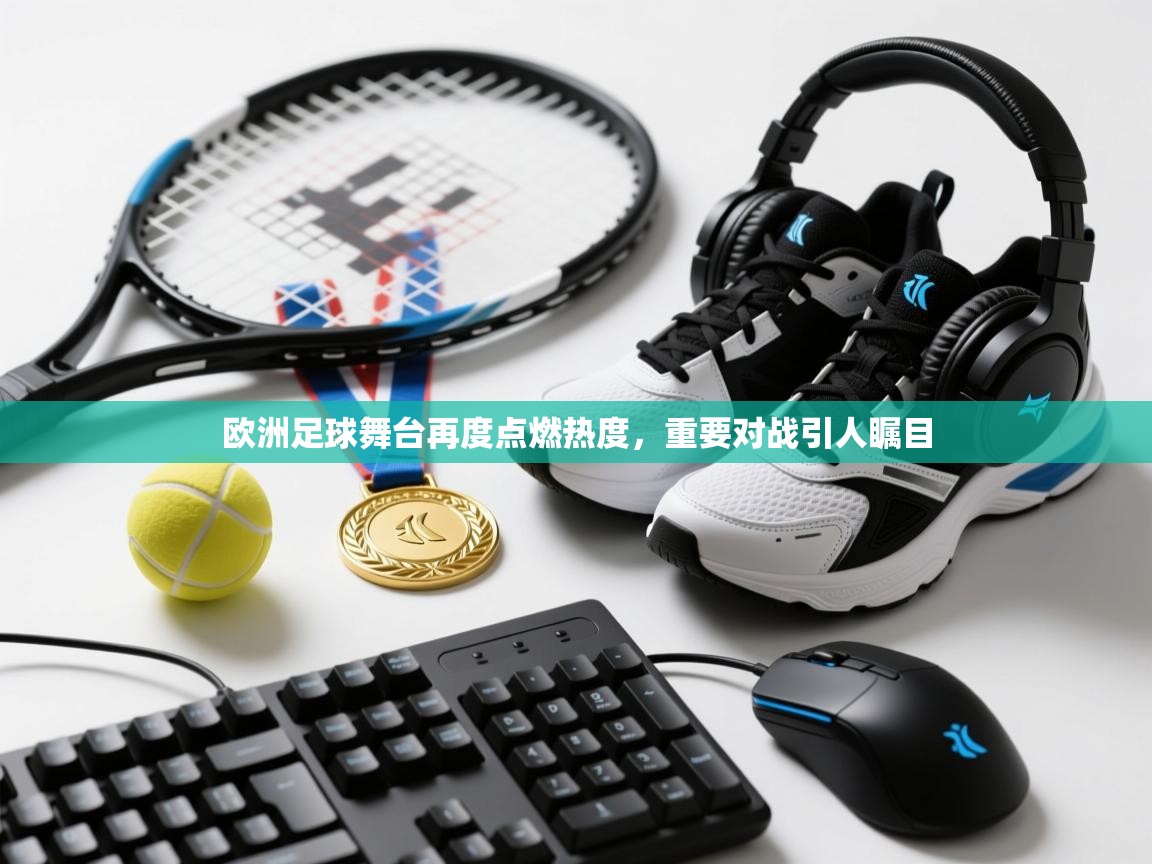 开云直播-欧洲足球舞台再度点燃热度，重要对战引人瞩目  第1张