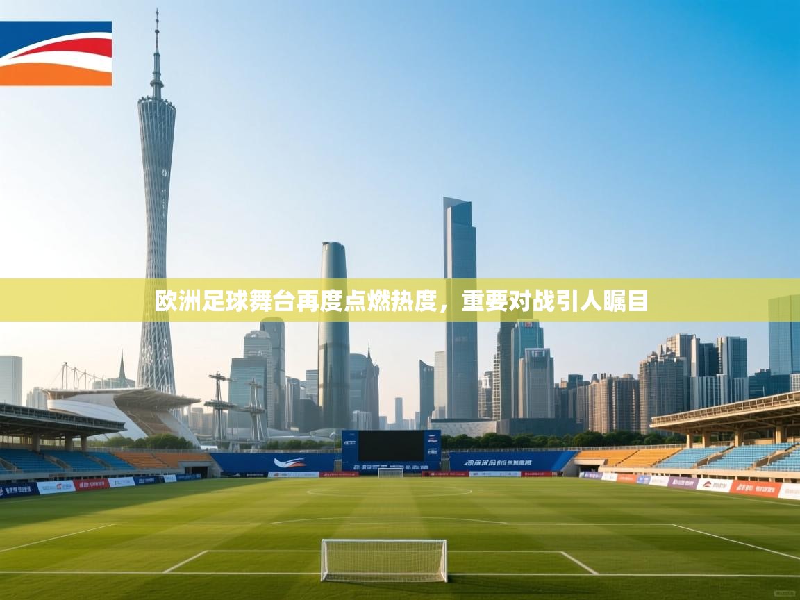 开云直播-欧洲足球舞台再度点燃热度，重要对战引人瞩目  第2张