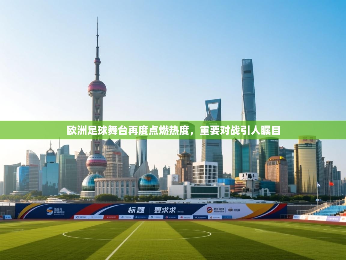 开云直播-欧洲足球舞台再度点燃热度，重要对战引人瞩目  第4张