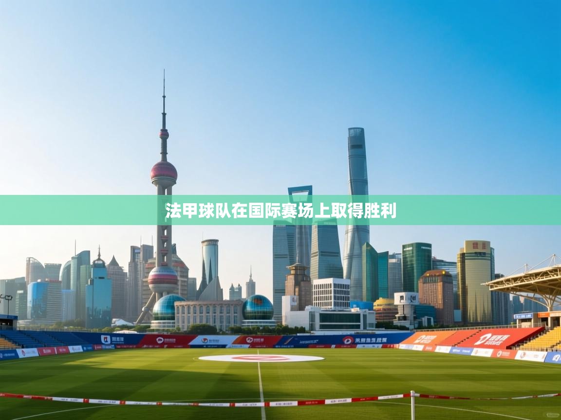 开云体育极速下载镜像-法甲球队在国际赛场上取得胜利 第1张