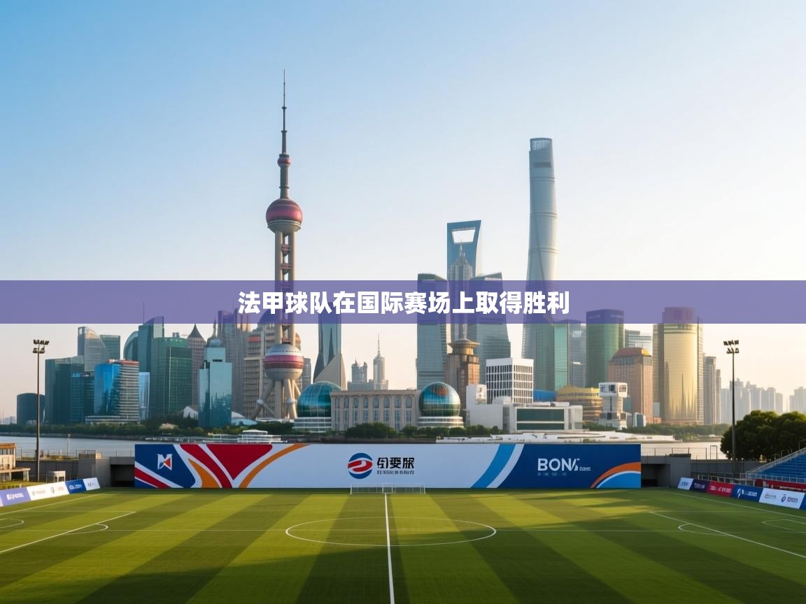 开云体育极速下载镜像-法甲球队在国际赛场上取得胜利 第2张