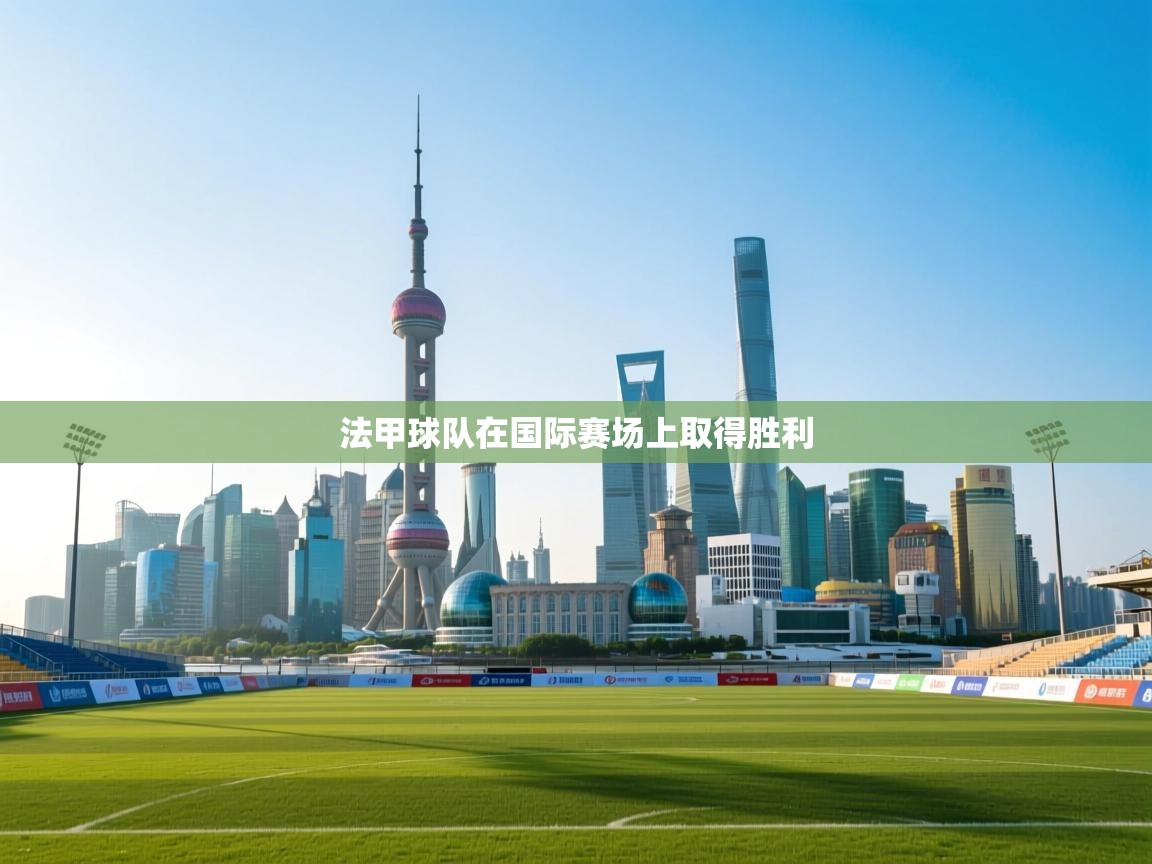 开云体育极速下载镜像-法甲球队在国际赛场上取得胜利 第4张