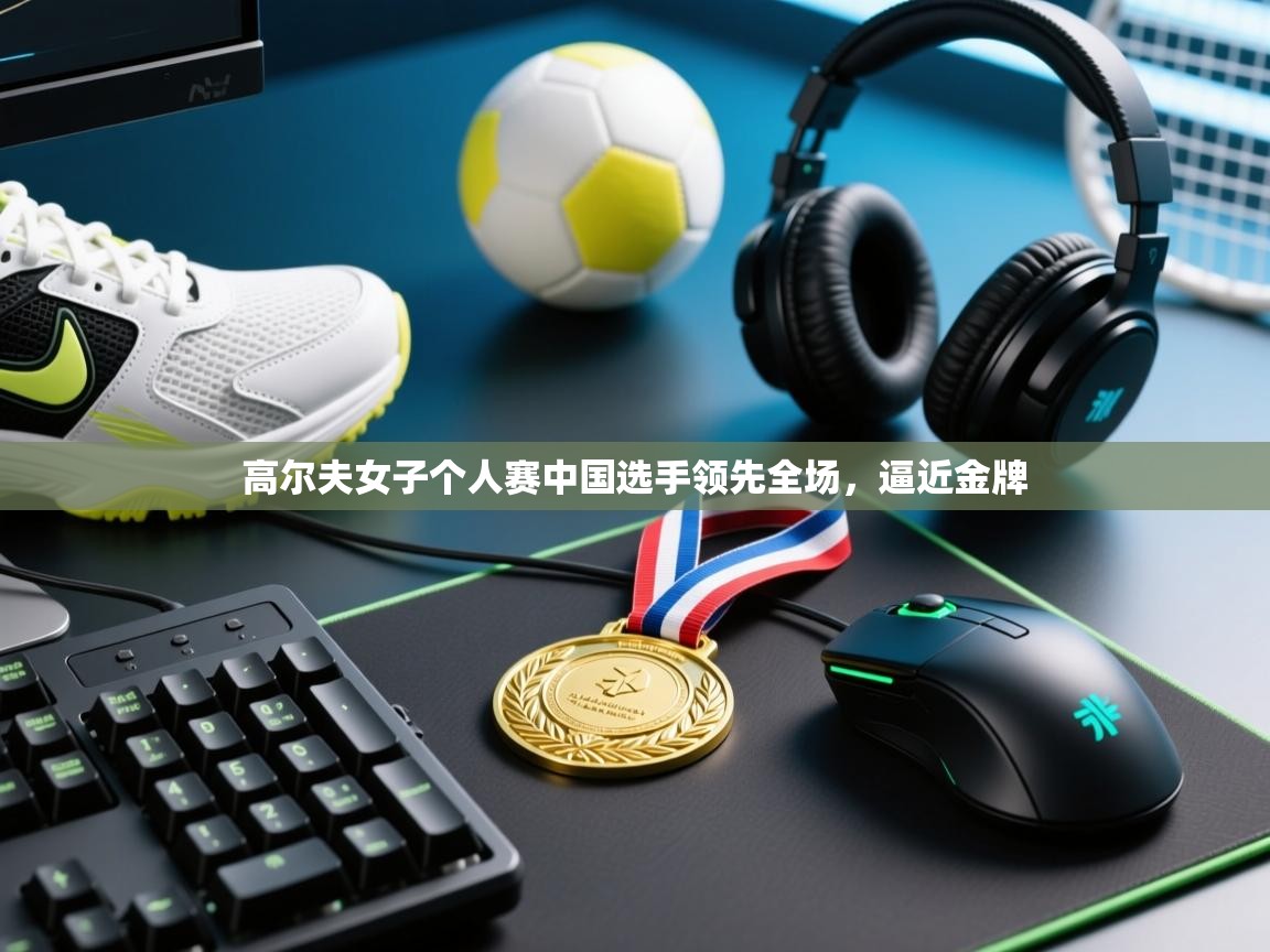 开云体育app投诉-高尔夫女子个人赛中国选手领先全场,逼近金牌 第1张