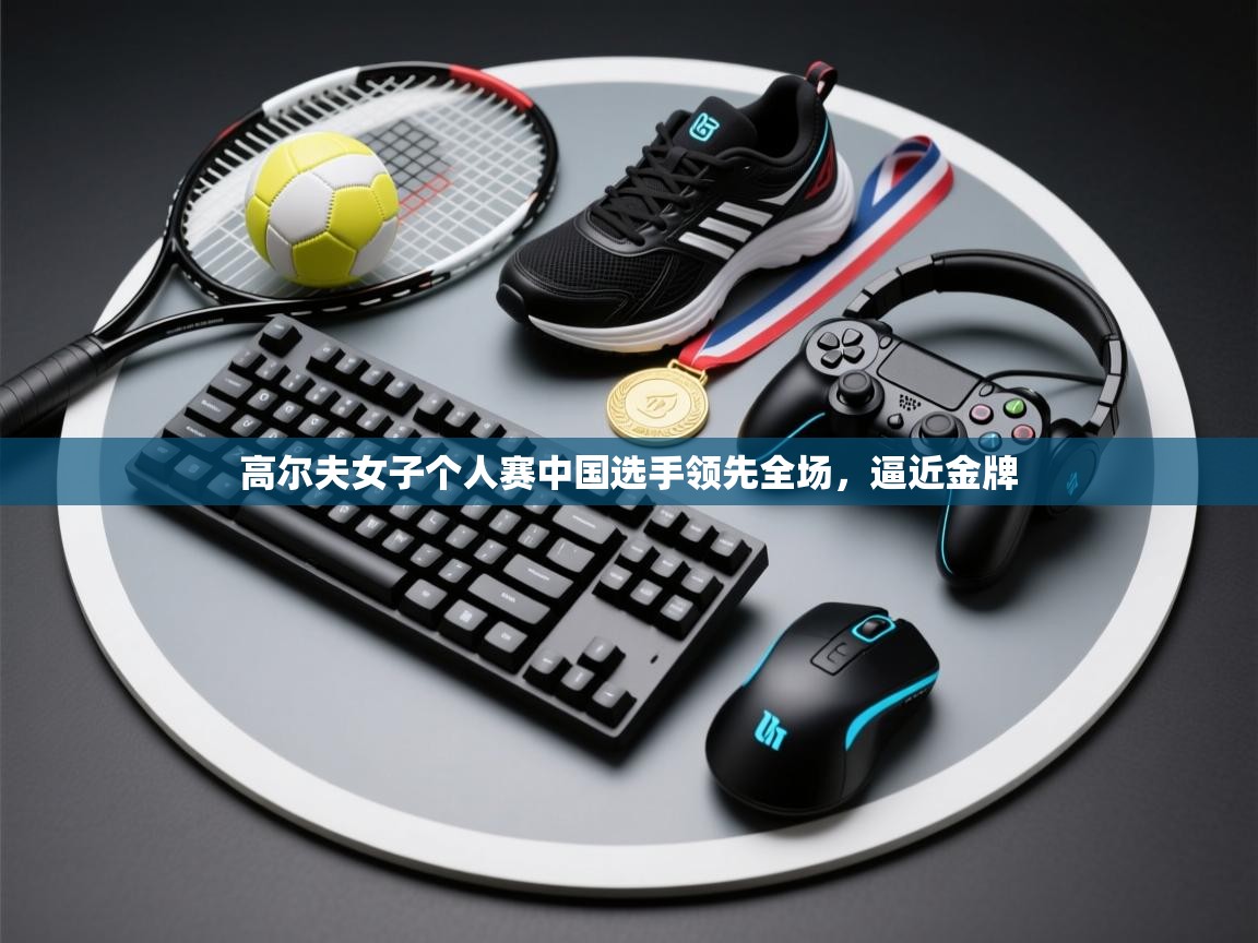 开云体育app投诉-高尔夫女子个人赛中国选手领先全场,逼近金牌 第2张