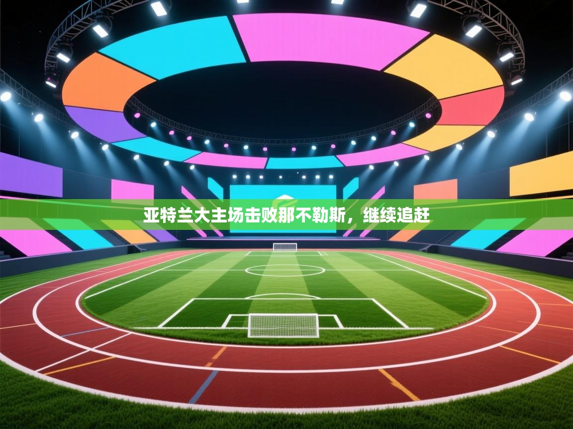 开云体育-亚特兰大主场击败那不勒斯，继续追赶  第1张