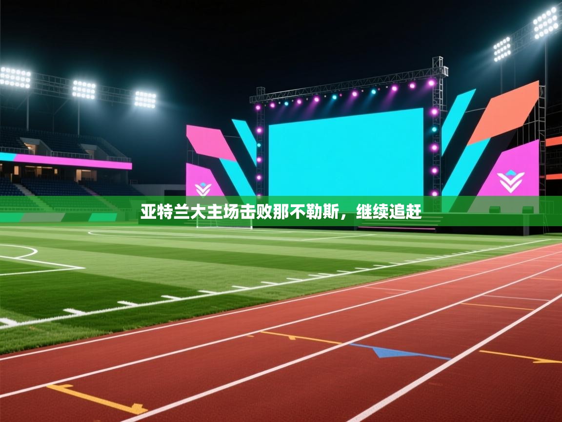 开云体育-亚特兰大主场击败那不勒斯，继续追赶  第2张